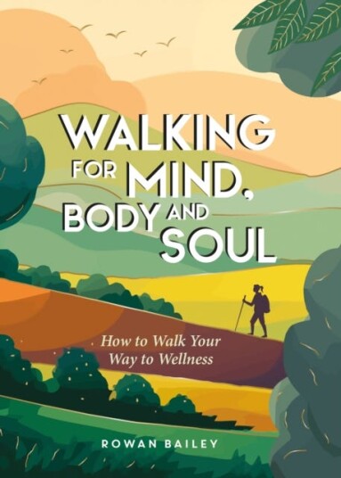 Walking for Mind, Body and Soul How to Walk Your Way to Wellness Walking for Mind, Body and Soul How to Walk Your Way to Wellness