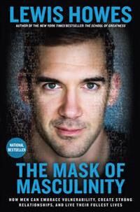 Howes Lewis The Mask of Masculinity: How Men Can Embrace Vulnerability Create Strong Relationships and Live Their Fullest Lives