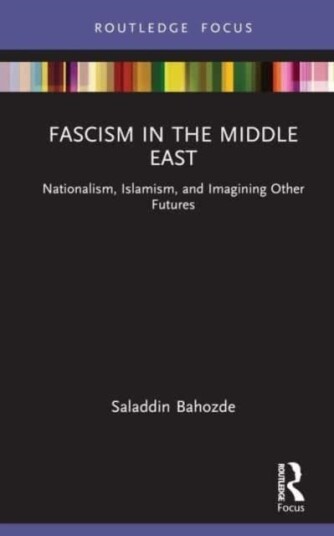 Fascism in the Middle East Nationalism, Islamism, and Imagining Other Futures