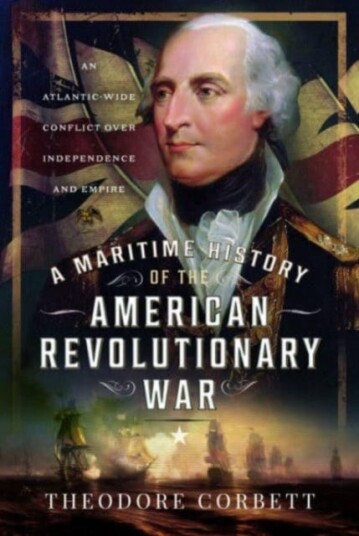 A Maritime History of the American Revolutionary War  An AtlanticWide Conflict over Independence and Empire
