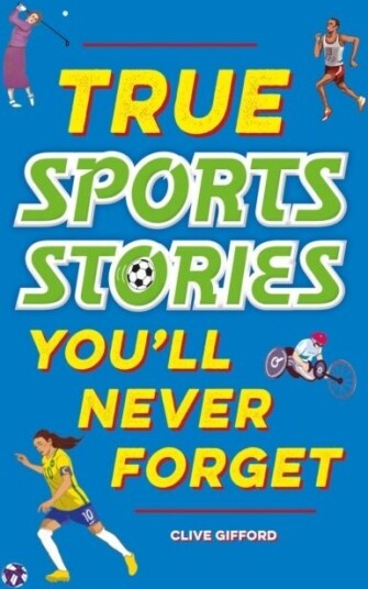 True Stories You'll Never Forget: True Sports Stories True Stories You'll Never Forget: True Sports Stories