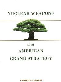 Gavin Francis J. Nuclear Weapons and American Grand Strategy