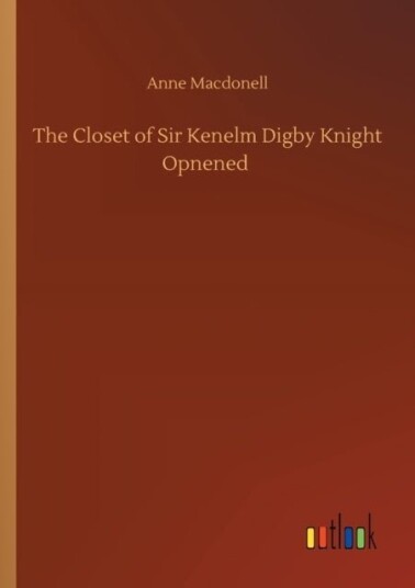 The Closet of Sir Kenelm Digby Knight Opnened