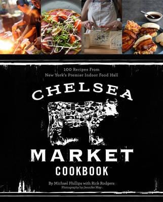The Chelsea Market Cookbook 100 Recipes from New York'sPremier Indoor Food Hall