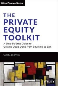 Sakovska T The Private Equity Toolkit: A Step–by–Step Guide to Getting Deals Done from Sourcing to Exit