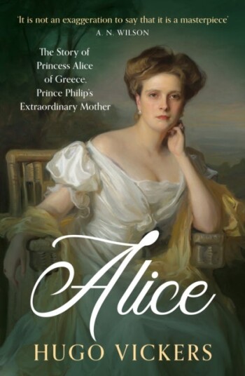 Alice The Story of Princess Andrew of Greece Prince Philip's Extraordinary Mother Alice The Story of Princess Andrew of Greece Prince Philip's Extraordinary Mother