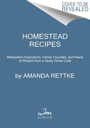 Homestead Recipes  Midwestern Inspirations, Family Favorites, and Pearls of Wisdom from a Sassy Home Cook
