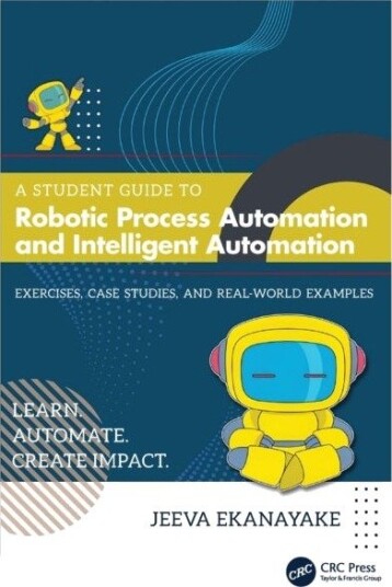 A Student Guide to Robotic Process Automation and Intelligent Automation A Student Guide to Robotic Process Automation and Intelligent Automation