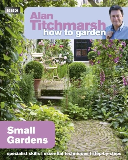 Alan Titchmarsh How To Garden: Small Gardens Av Alan Titchmarsh Alan Titchmarsh How To Garden: Small Gardens Av Alan Titchmarsh