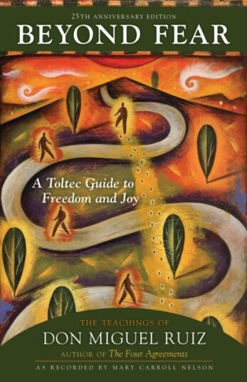 Beyond Fear  A Toltec Guide to Freedom and Joy: The Teachings of Don Miguel Ruiz