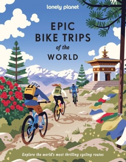 Lonely Planet Epic Bike Trips of the World Lonely Planet Epic Bike Trips of the World