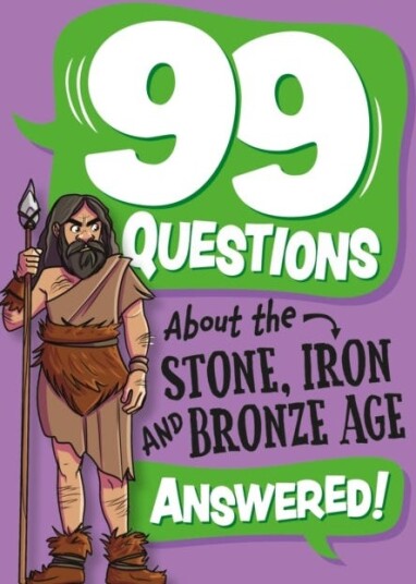 99 Questions About: The Stone, Bronze and Iron Ages 99 Questions About: The Stone, Bronze and Iron Ages