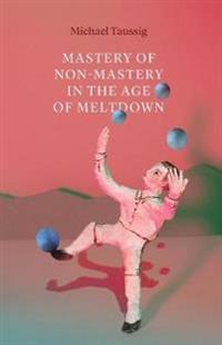 Mastery Of Non-Mastery In The Age Of Meltdown Av Michael Taussig