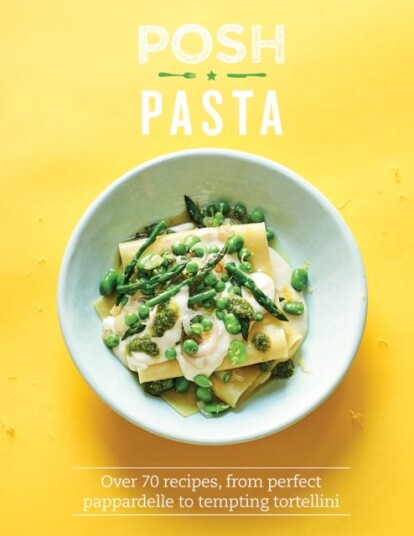 Posh Pasta Over 70 Recipes, From Perfect Pappardelle to Tempting Tortellini