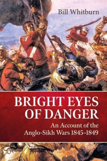 Bright Eyes of Danger An Account of the AngloSikh Wars 18451849 Bright Eyes of Danger An Account of the AngloSikh Wars 18451849