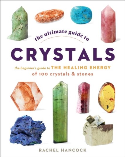 The Ultimate Guide to Crystals The Beginner's Guide to the Healing Energy of 100 Crystals and Stones