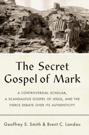 The Secret Gospel of Mark  A Controversial Scholar, a Scandalous Gospel of Jesus, and the Fierce Debate over Its Authenticity