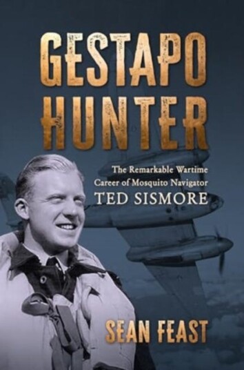 Gestapo Hunter The Remarkable Wartime Career of Mosquito Navigator Ted Sismore