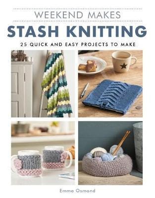Weekend Makes: Stash Knitting 25 Quick and Easy Projects to Make