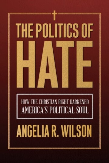 The Politics of Hate  How the Christian Right Darkened America's Political Soul