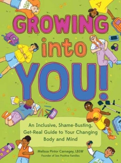 Growing into You! An Inclusive, ShameBusting, GetReal Guide to Your Changing Body and Mind Growing into You! An Inclusive, ShameBusting, GetReal Guide to Your Changing Body and Mind