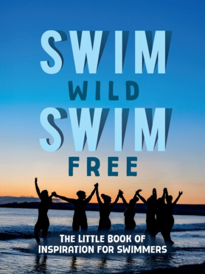 Swim Wild, Swim Free  The Little Book of Inspiration for Swimmers