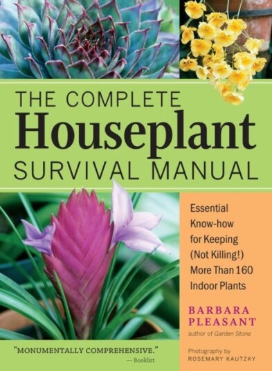 The Complete Houseplant Survival Manual  Essential Gardening Knowhow for Keeping Not Killing! More Than 160 Indoor Plants