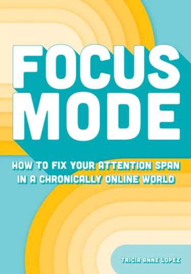 Focus Mode  How to Fix Your Attention Span in a Chronically Online World