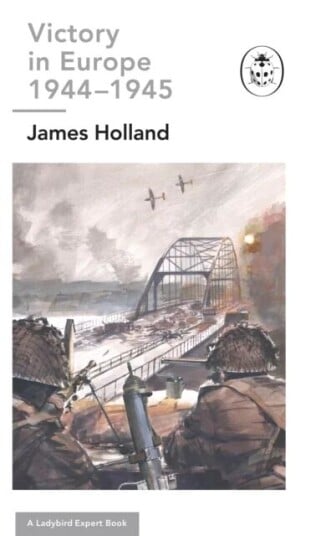 Victory In Europe 1944-1945: A Ladybird Expert Book Av James (Author) Holland