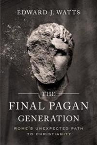 The Final Pagan Generation Av Edward J. Watts The Final Pagan Generation Av Edward J. Watts