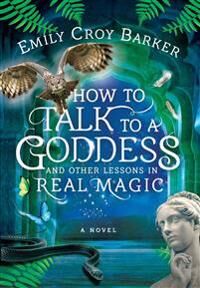 How To Talk To A Goddess And Other Lessons In Real Magic Av Emily Croy Barker