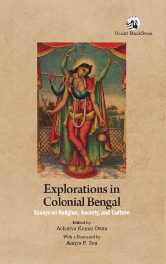 Explorations in Colonial Bengal Essays on Religion, Society, and Culture