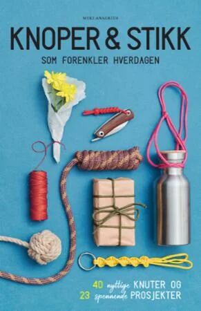 Knoper & Stikk Som Forenkler Hverdagen Av Miki Anagrius Knoper & Stikk Som Forenkler Hverdagen Av Miki Anagrius