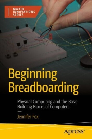 Beginning Breadboarding  Physical Computing and the Basic Building Blocks of Computers