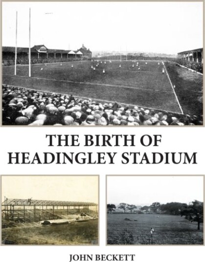 The Birth of Headingley Stadium The Birth of Headingley Stadium