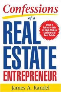 Randel James Confessions of a Real Estate Entrepreneur: What It Takes to Win in High-Stakes Commercial Real Estate