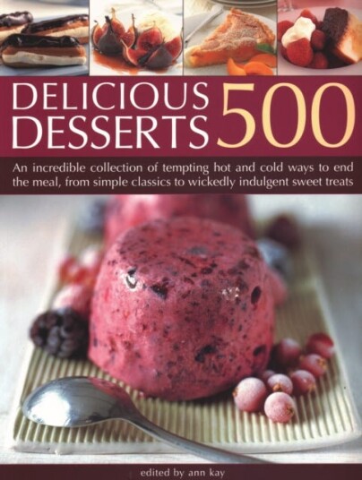 500 Delicious Desserts  An incredible collection of tempting ways to end a meal, from simple classics to wickedly indulgent sweet treats