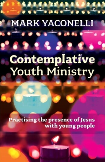 Contemplative Youth Ministry Practising the Presence of Jesus with Young People