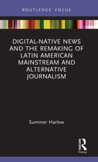 Digital-Native News And The Remaking Of Latin American Mainstream And Alternative Journalism Av Summer Harlow