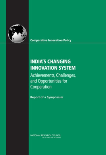 India''s Changing Innovation System Achievements, Challenges, and Opportunities for Cooperation: Report of a Symposium India''s Changing Innovation System Achievements, Challenges, and Opportunities for Cooperation: Report of a Symposium