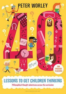 40 Lessons To Get Children Thinking: Philosophical Thought Adventures Across The Curriculum Av If Machine Peter Worley