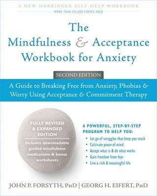 The Mindfulness and Acceptance Workbook for Anxiety A Guide to Breaking Free From Anxiety, Phobias, and Worry Using Acceptance and Commitment Therapy