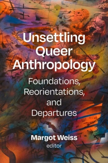 Unsettling Queer Anthropology  Foundations, Reorientations, and Departures
