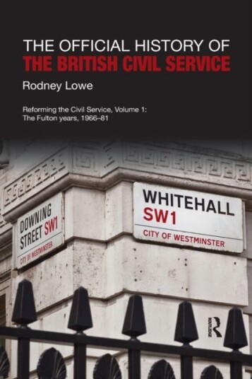 The Official History of the British Civil Service Reforming the Civil Service, Volume I: The Fulton Years, 196681