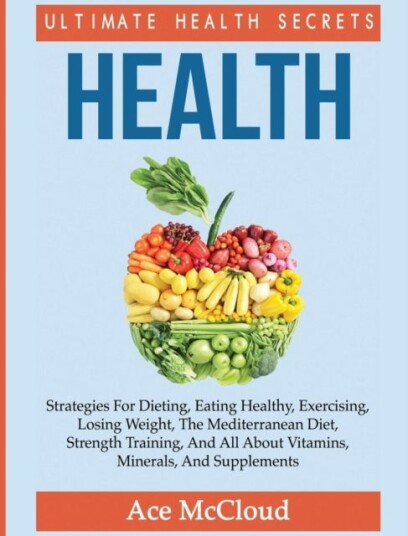 Health   Ultimate Health Secrets: Strategies For Dieting Eating Healthy Exercising Losing Weight The Medi