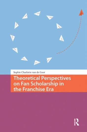Theoretical Perspectives on Fan Scholarship in the Franchise Era Theoretical Perspectives on Fan Scholarship in the Franchise Era