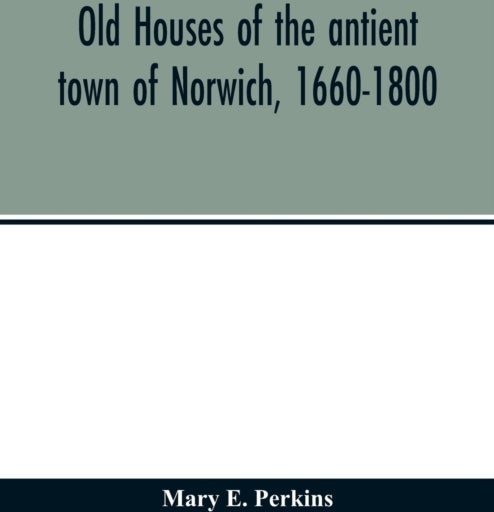 Old houses of the antient town of Norwich 1660 1800