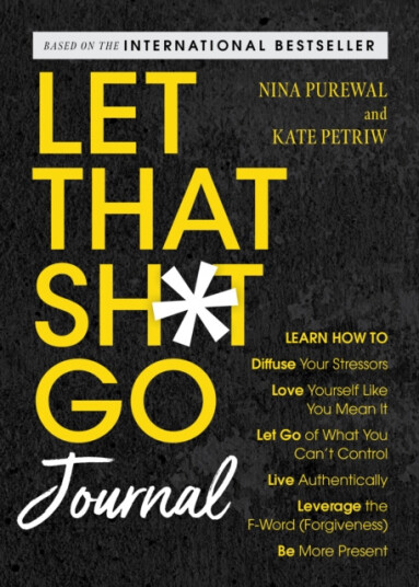 Let That Sh*t Go Journal  Learn How to Diffuse Your Stressors, Love Yourself Like You Mean It, Let Go of What You Can't Control, Live Authentically, Leverage the FWord (Forgiveness), and B