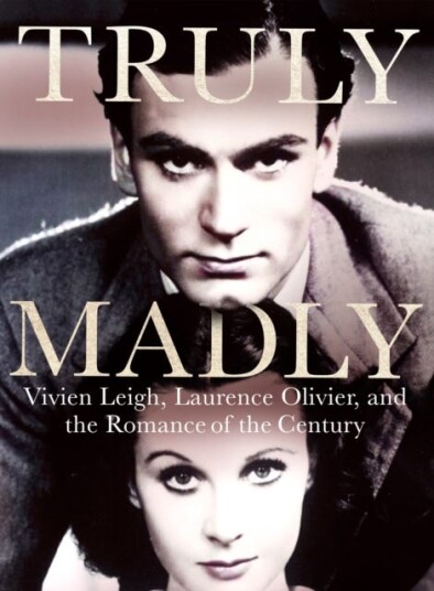 Truly Madly  Vivien Leigh, Laurence Olivier and the Romance of the Century