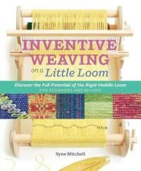 Mitchell Syne Inventive Weaving on a Little Loom